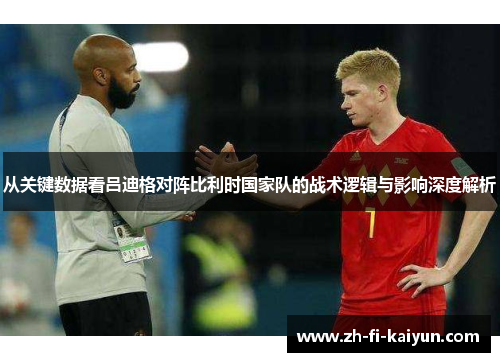 从关键数据看吕迪格对阵比利时国家队的战术逻辑与影响深度解析