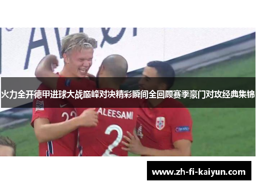 火力全开德甲进球大战巅峰对决精彩瞬间全回顾赛季豪门对攻经典集锦