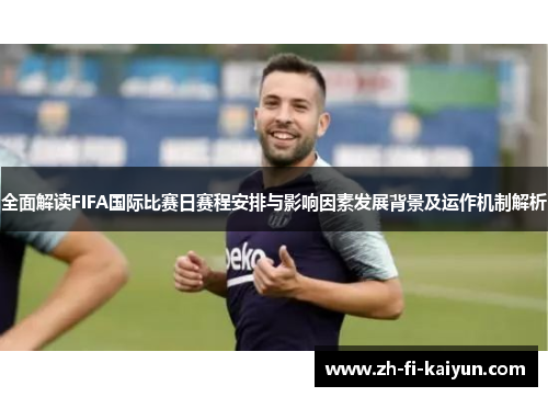 全面解读FIFA国际比赛日赛程安排与影响因素发展背景及运作机制解析