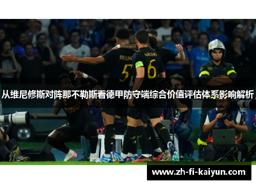 从维尼修斯对阵那不勒斯看德甲防守端综合价值评估体系影响解析
