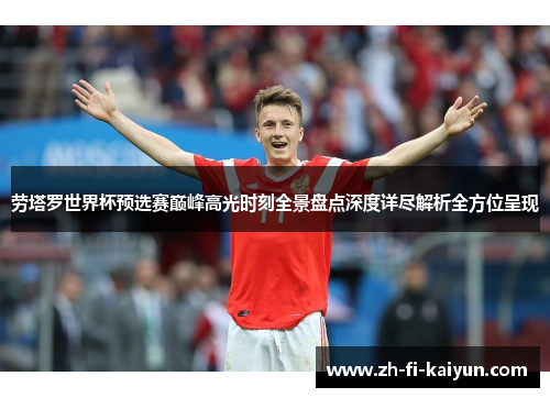 劳塔罗世界杯预选赛巅峰高光时刻全景盘点深度详尽解析全方位呈现