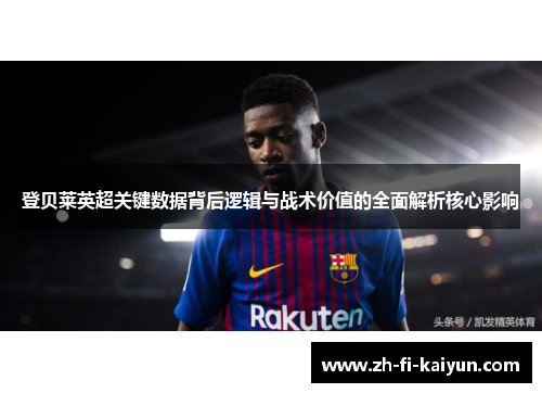 登贝莱英超关键数据背后逻辑与战术价值的全面解析核心影响