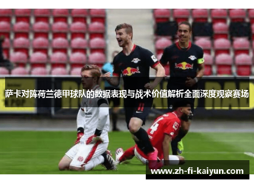 萨卡对阵荷兰德甲球队的数据表现与战术价值解析全面深度观察赛场