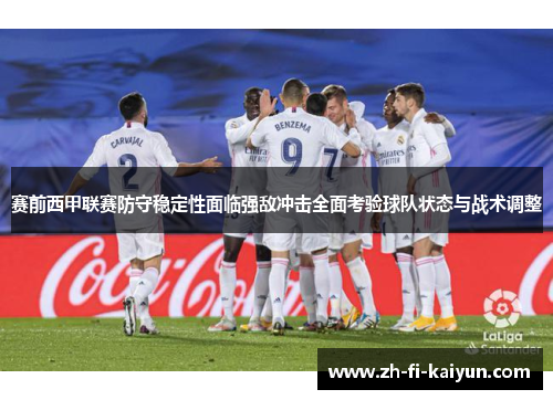 赛前西甲联赛防守稳定性面临强敌冲击全面考验球队状态与战术调整
