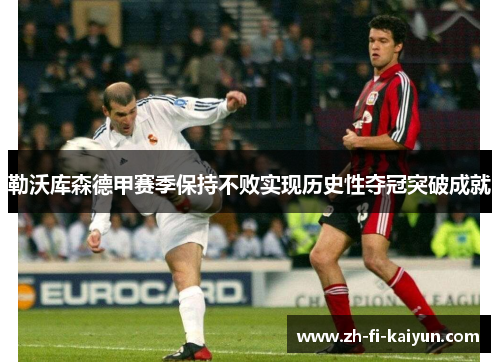 勒沃库森德甲赛季保持不败实现历史性夺冠突破成就