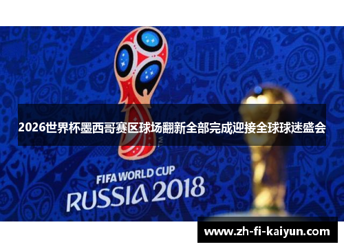 2026世界杯墨西哥赛区球场翻新全部完成迎接全球球迷盛会