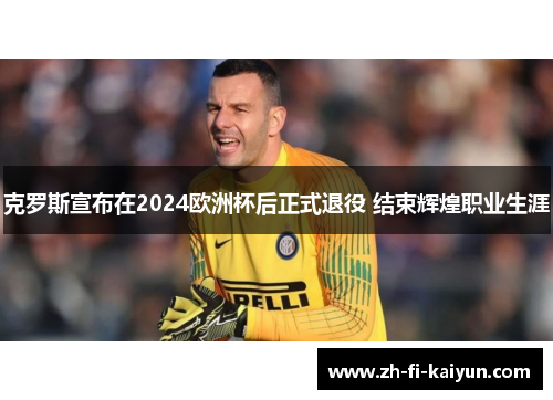 克罗斯宣布在2024欧洲杯后正式退役 结束辉煌职业生涯